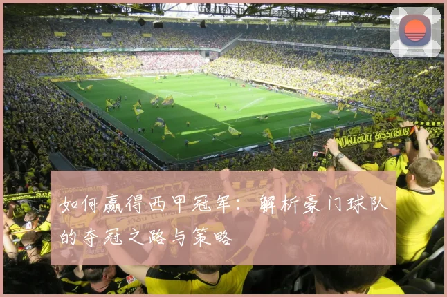 如何赢得西甲冠军：解析豪门球队的夺冠之路与策略