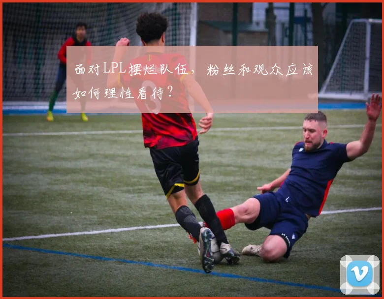 面对LPL摆烂队伍，粉丝和观众应该如何理性看待？