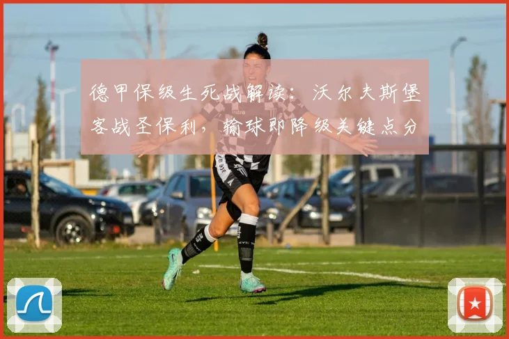 德甲保级生死战解读：沃尔夫斯堡客战圣保利，输球即降级关键点分析