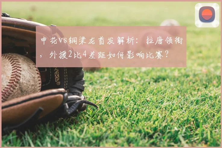 申花vs铜梁龙首发解析：拉唐领衔，外援2比4差距如何影响比赛？