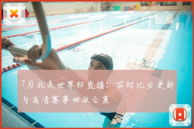7月北美世界杯直播：实时比分更新与高清赛事回放合集