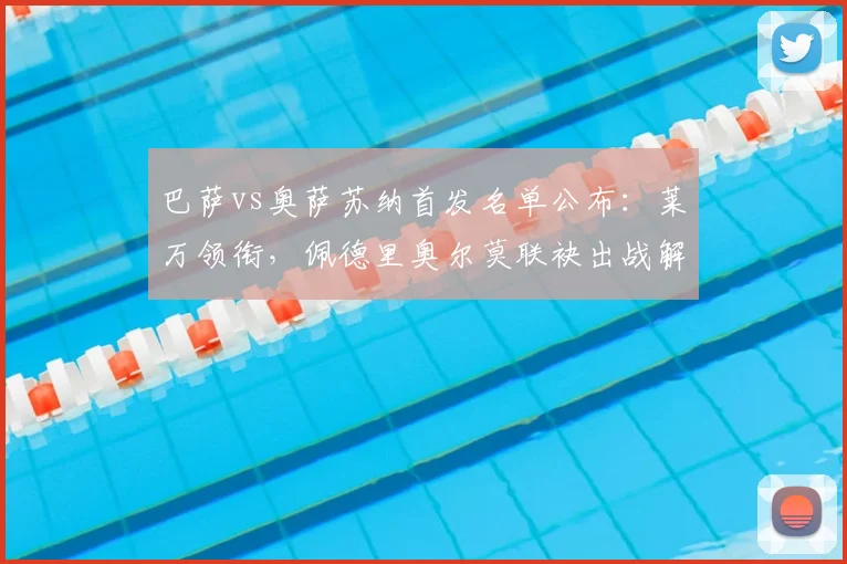 巴萨vs奥萨苏纳首发名单公布:莱万领衔,佩德里奥尔莫联袂出战解析