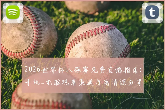 2026世界杯八强赛免费直播指南：手机_电脑观看渠道与高清源分享