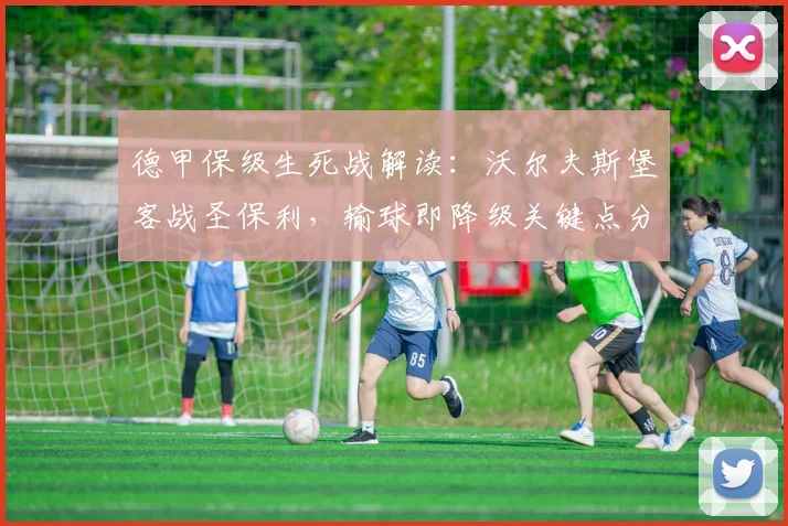德甲保级生死战解读:沃尔夫斯堡客战圣保利,输球即降级关键点分析