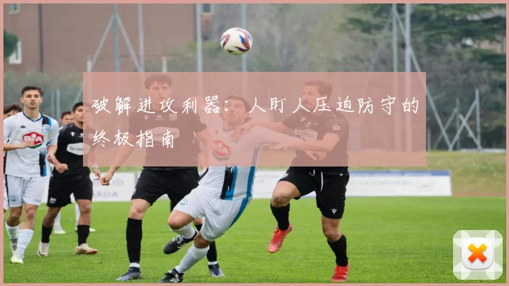 破解进攻利器：人盯人压迫防守的终极指南