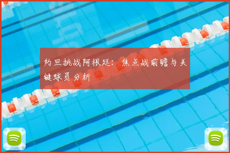 约旦挑战阿根廷:焦点战前瞻与关键球员分析