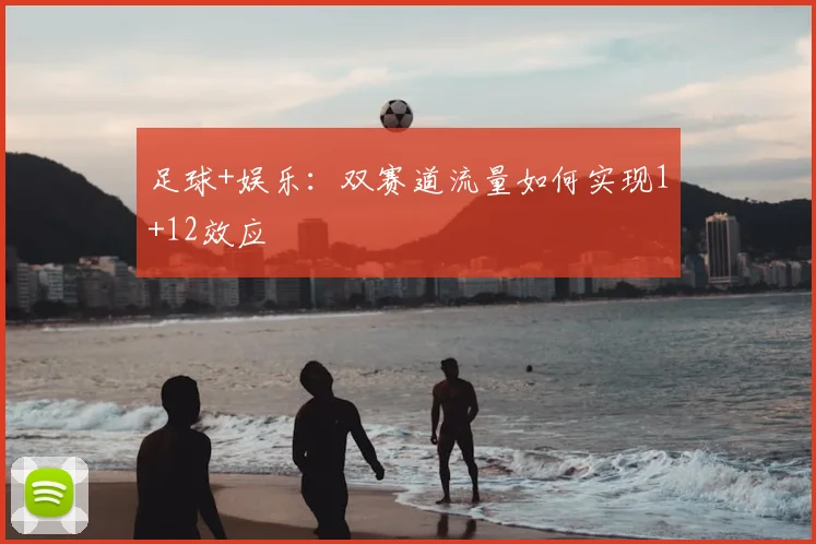足球+娱乐：双赛道流量如何实现1+12效应
