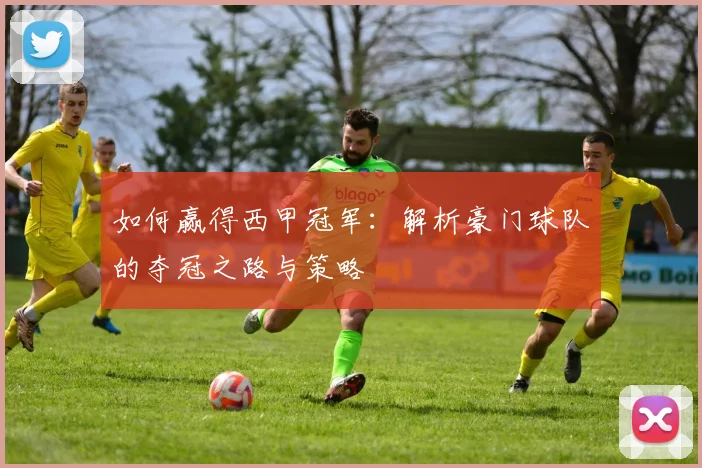 如何赢得西甲冠军:解析豪门球队的夺冠之路与策略