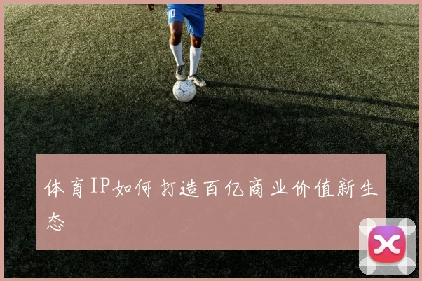 体育IP如何打造百亿商业价值新生态