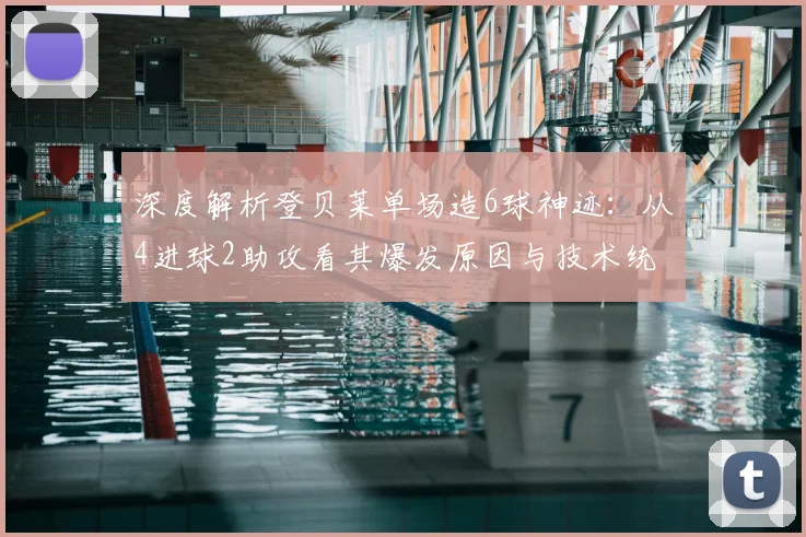 深度解析登贝莱单场造6球神迹:从4进球2助攻看其爆发原因与技术统治力