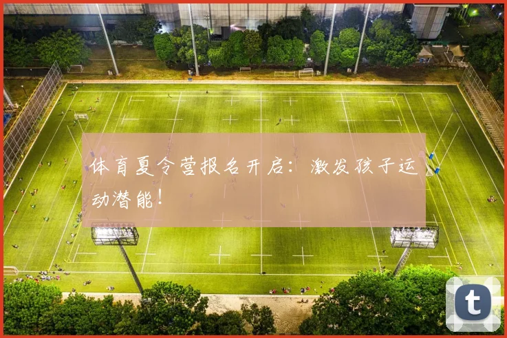 体育夏令营报名开启：激发孩子运动潜能！