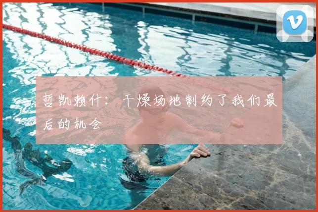 哲凯赖什：干燥场地制约了我们最后的机会